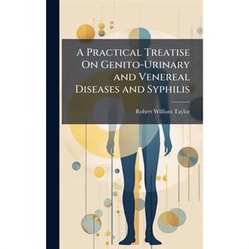 A Practical Treatise On Genito-Urinary and Venereal Diseases and Syphilis