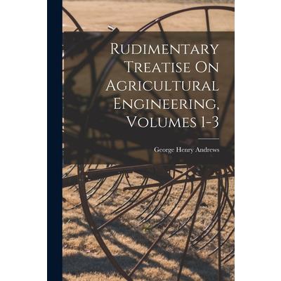 Rudimentary Treatise On Agricultural Engineering, Volumes 1-3
