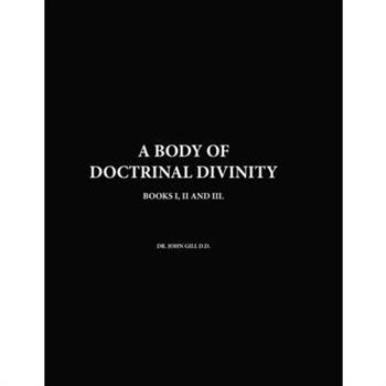A Body Of Doctrinal Divinity, Books I, II and III, By Dr. John Gill D.D.