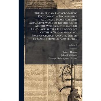 The American Encyclopaedic Dictionary. A Thoroughly Accurate, Practical and Exhaustive Work of Reference to All the Words in the English Language, With a Full Account of Their Origin, Meaning, Pronunc