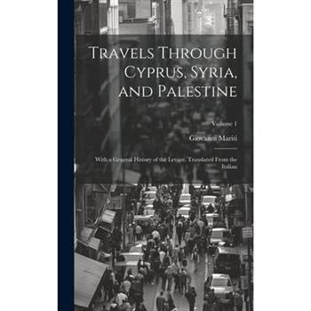Travels Through Cyprus, Syria, and Palestine; With a General History of the Levant. Translated From the Italian; Volume 1