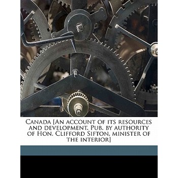 Canada [an Account of Its Resources and Development. Pub. by Authority of Hon. Clifford Sifton, Minister of the Interior]