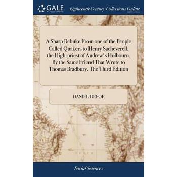 A Sharp Rebuke from One of the People Called Quakers to Henry Sacheverell, the High-Priest of Andrew’s Holbourn. by the Same Friend That Wrote to Thomas Bradbury. the Third Edition