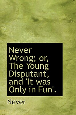 Never Wrong; Or, the Young Disputant, and ’it Was Only in Fun’.