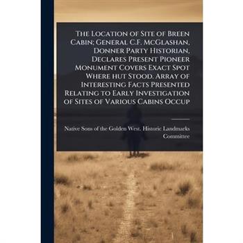 The Location of Site of Breen Cabin; General C.F. McGlashan, Donner Party Historian, Declares Present Pioneer Monument Covers Exact Spot Where hut Stood. Array of Interesting Facts Presented Relating