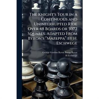 The Knight's Tour in a Continuous and Uninterrupted Ride Over 48 Boards or 3072 Squares. Adapted From Byron's 璽Mazeppa璽 by H. Eschwege