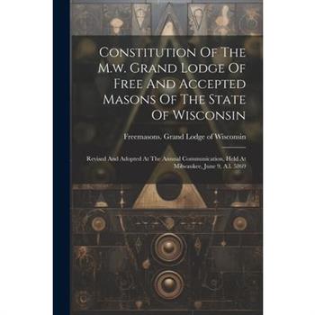 Constitution Of The M.w. Grand Lodge Of Free And Accepted Masons Of The State Of Wisconsin Constitution Of The M.w. Grand Lodge Of Free And Accepted Masons Of The State Of Wisconsin