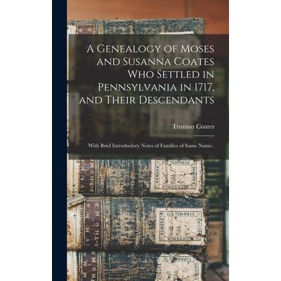 A Genealogy of Moses and Susanna Coates who Settled in Pennsylvania in 1717, and Their Descendants; With Brief Introductory Notes of Families of Same Name..
