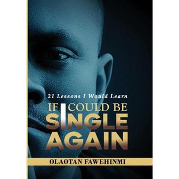 21 Lessons I Would Learn, If I Could Be Single Again!