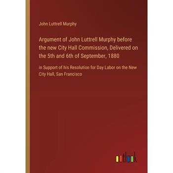 Argument of John Luttrell Murphy before the new City Hall Commission, Delivered on the 5th and 6th of September, 1880