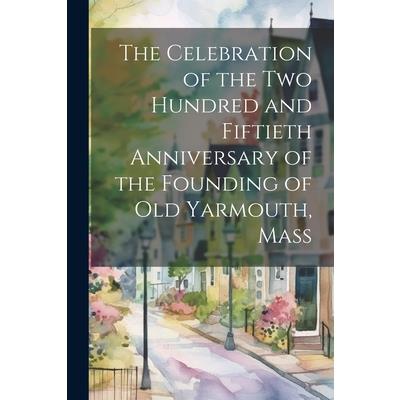 The Celebration of the Two Hundred and Fiftieth Anniversary of the Founding of Old Yarmouth, Mass