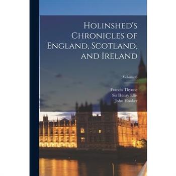 Holinshed's Chronicles of England, Scotland, and Ireland; Volume 6