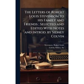 The Letters of Robert Louis Stevenson to his Family and Friends; Selected and Edited With Notes and Introd. by Sidney Colvin