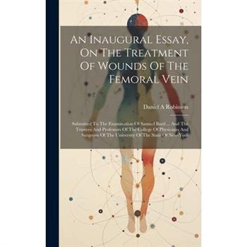 An Inaugural Essay, On The Treatment Of Wounds Of The Femoral Vein