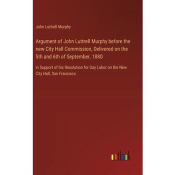 Argument of John Luttrell Murphy before the new City Hall Commission, Delivered on the 5th and 6th of September, 1880