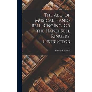 The Abc. of Musical Hand-Bell Ringing, Or the Hand-Bell Ringers' Instructor
