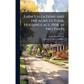 Farm Valuations and the Agricultural Holdings act, 1908, in two Parts Farm Valuations and the Agricultural Holdings act, 1908, in two Parts