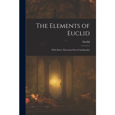 The Elements of Euclid; With Select Theorems Out of Archimedes