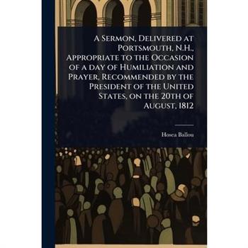 A Sermon, Delivered at Portsmouth, N.H., Appropriate to the Occasion of a day of Humiliation and Prayer, Recommended by the President of the United States, on the 20th of August, 1812