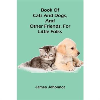 Book Of Cats And Dogs, And Other Friends, For Little Folks