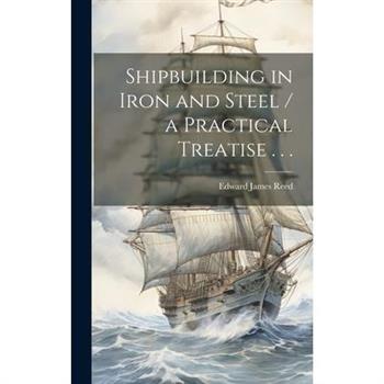 Shipbuilding in Iron and Steel / a Practical Treatise . . .