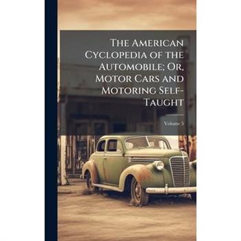 The American Cyclopedia of the Automobile; Or, Motor Cars and Motoring Self-Taught