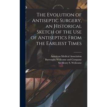 The Evolution of Antiseptic Surgery, an Historical Sketch of the use of Antiseptics From the Earliest Times