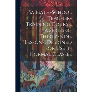 Sabbath-school Teacher-training Course. a Series of Thirty-nine Lessons, Designed for use in Normal Classes