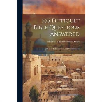 555 Difficult Bible Questions Answered; a Book of Reference for All Denominations
