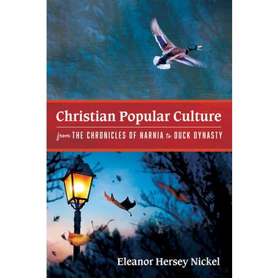 Christian Popular Culture from The Chronicles of Narnia to Duck Dynasty