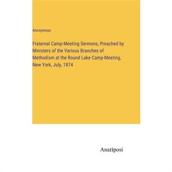 Fraternal Camp-Meeting Sermons, Preached by Ministers of the Various Branches of Methodism at the Round Lake Camp-Meeting, New York, July, 1874