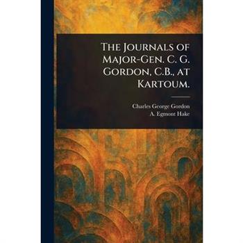 The Journals of Major-Gen. C. G. Gordon, C.B., at Kartoum.