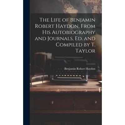 The Life of Benjamin Robert Haydon, From His Autobiography and Journals, Ed. and Compiled by T. Taylor