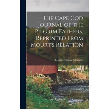 The Cape Cod Journal of the Pilgrim Fathers, Reprinted From Mourt's Relation
