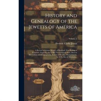 History and Genealogy of the Jewetts of America; a Record of Edward Jewett, of Bradford, West Riding of Yorkshire, England, and of His Two Emigrant Sons, Deacon Maximilian and Joseph Jewett, Settlers