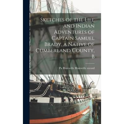 Sketches of the Life and Indian Adventures of Captain Samuel Brady, a Native of Cumberland County, B