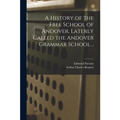 A History of the Free School of Andover, Laterly Called the Andover Grammar School .. A History of the Free School of Andover, Laterly Called the Andover Grammar School ..