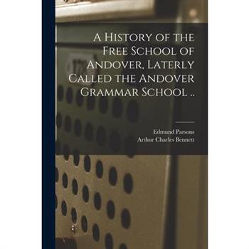 A History of the Free School of Andover, Laterly Called the Andover Grammar School .. A History of the Free School of Andover, Laterly Called the Andover Grammar School ..