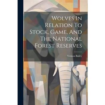 Wolves In Relation To Stock, Game, And The National Forest Reserves