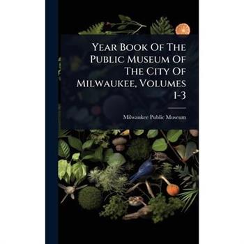 Year Book Of The Public Museum Of The City Of Milwaukee, Volumes 1-3