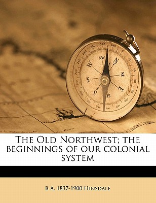 The Old Northwest; The Beginnings of Our Colonial System