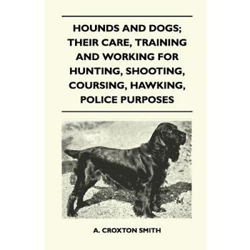 Hounds and Dogs; Their Care, Training and Working for Hunting, Shooting, Coursing, Hawking, Police Purposes