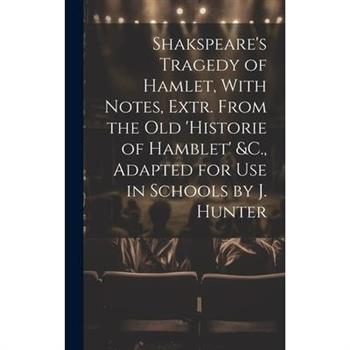 Shakspeare’s Tragedy of Hamlet, With Notes, Extr. From the Old ’Historie of Hamblet’ &C., Adapted for Use in Schools by J. Hunter