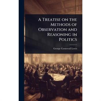 A Treatise on the Methods of Observation and Reasoning in Politics