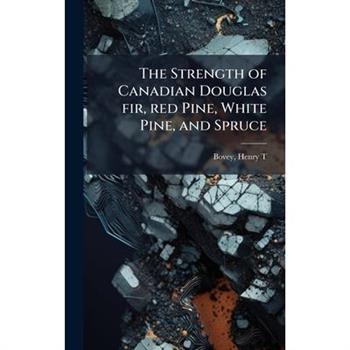 The Strength of Canadian Douglas fir, red Pine, White Pine, and Spruce The Strength of Canadian Douglas fir, red Pine, White Pine, and Spruce