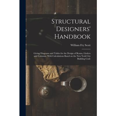 Structural Designers’ Handbook; Giving Diagrams and Tables for the Design of Beams, Girders and Columns, With Calculations Based on the New York City Building Code
