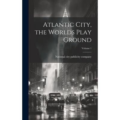 Atlantic City, the Worlds Play Ground; Volume 1 Atlantic City, the Worlds Play Ground; Volume 1