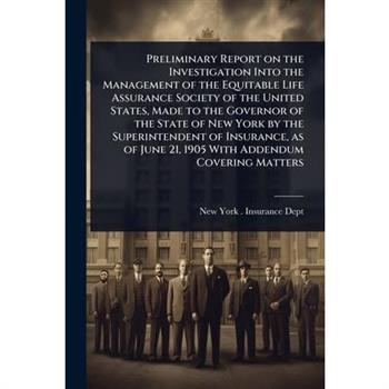 Preliminary Report on the Investigation Into the Management of the Equitable Life Assurance Society of the United States, Made to the Governor of the State of New York by the Superintendent of Insuran