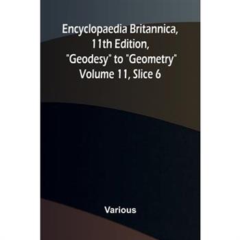 Encyclopaedia Britannica, 11th Edition, "Geodesy" to "Geometry" Volume 11, Slice 6
