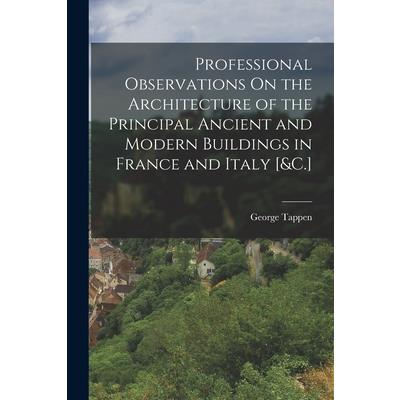 Professional Observations On the Architecture of the Principal Ancient and Modern Buildings in France and Italy [&C.]